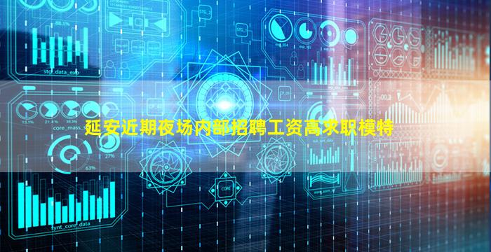 延安近期夜场内部招聘工资高求职模特